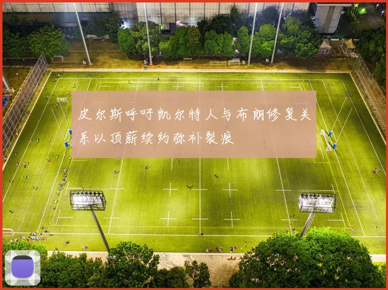 皮尔斯呼吁凯尔特人与布朗修复关系以顶薪续约弥补裂痕