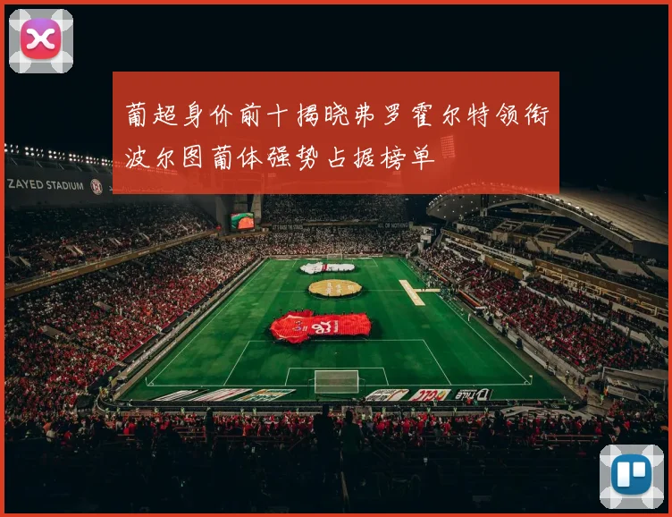 葡超身价前十揭晓弗罗霍尔特领衔波尔图葡体强势占据榜单