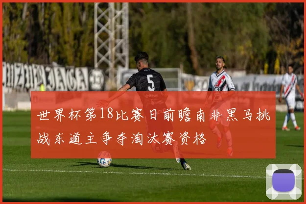 世界杯第18比赛日前瞻南非黑马挑战东道主争夺淘汰赛资格
