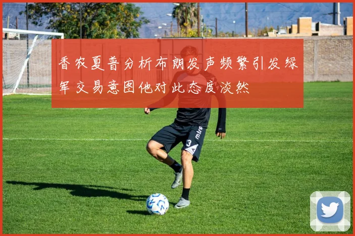 香农夏普分析布朗发声频繁引发绿军交易意图他对此态度淡然