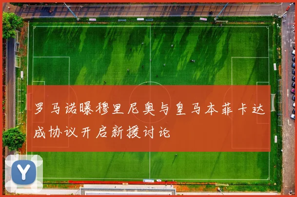 罗马诺曝穆里尼奥与皇马本菲卡达成协议开启新援讨论