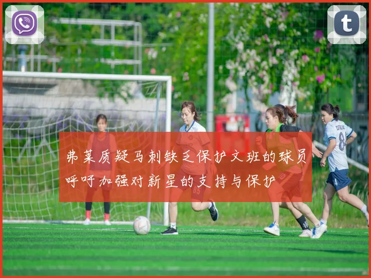 弗莱质疑马刺缺乏保护文班的球员呼吁加强对新星的支持与保护