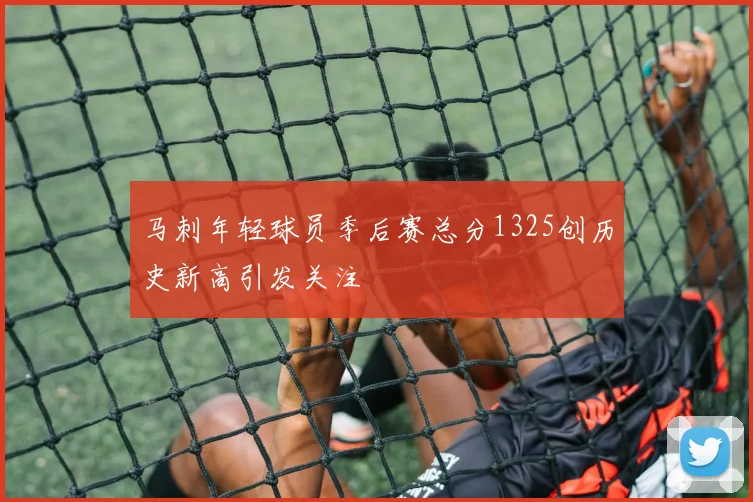 马刺年轻球员季后赛总分1325创历史新高引发关注