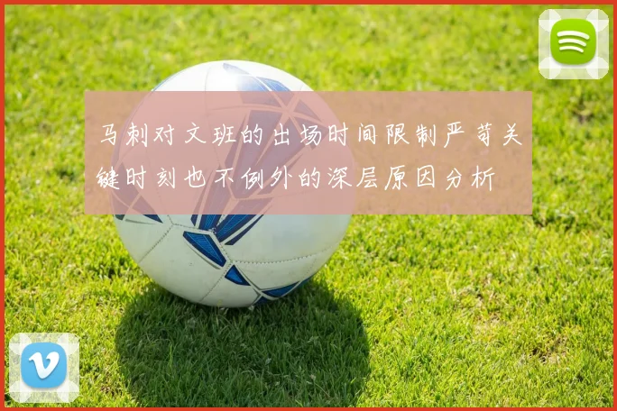 马刺对文班的出场时间限制严苛关键时刻也不例外的深层原因分析