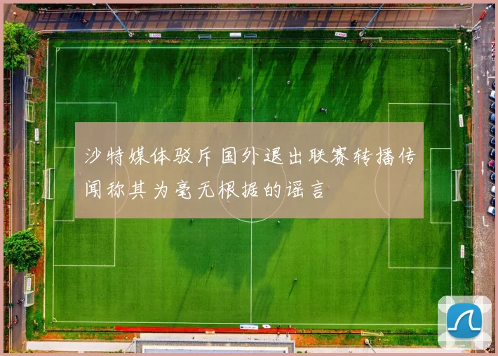 沙特媒体驳斥国外退出联赛转播传闻称其为毫无根据的谣言