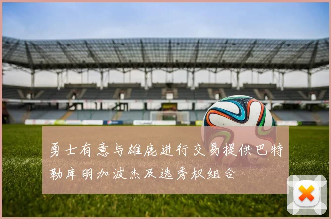 勇士有意与雄鹿进行交易提供巴特勒库明加波杰及选秀权组合